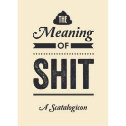 The Meaning of Shit - A Scatalogicon The Meaning of Shit - A Scatalogicon